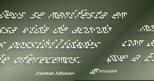 Deus se manifesta em nossa vida de acordo com as possibilidades que a Ele oferecemos.... Frase de Everton Vitorato.