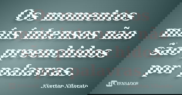 Os momentos mais intensos não são preenchidos por palavras.... Frase de Everton Vitorato.