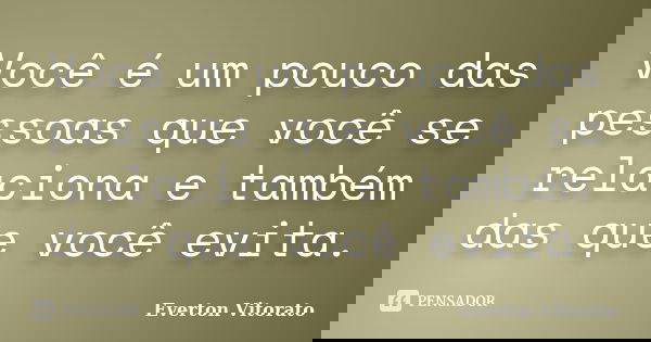 Você é um pouco das pessoas que você se relaciona e também das que você evita.... Frase de Everton Vitorato.
