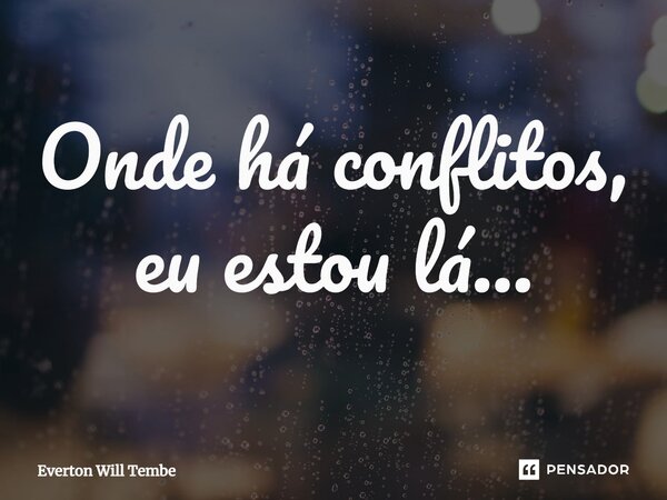 Onde há conflitos, eu estou lá...... Frase de Everton Will Tembe.