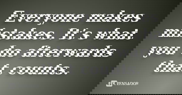 Everyone makes mistakes. It’s what you do afterwards that counts.