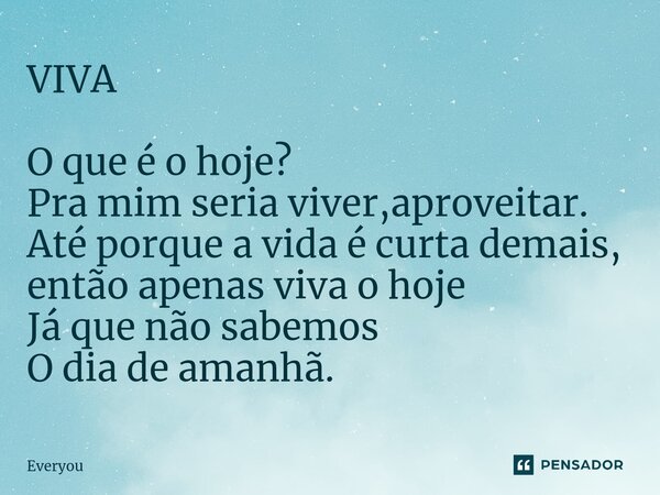 ⁠VIVA O que é o hoje? Pra mim seria viver,aproveitar. Até porque a vida é curta demais, então apenas viva o hoje Já que não sabemos O dia de amanhã.... Frase de Everyou.