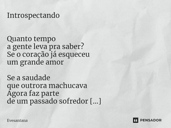 ⁠Introspectando Quanto tempo a gente leva pra saber? Se o coração já esqueceu um grande amor Se a saudade que outrora machucava Agora faz parte de um passado so... Frase de Evesantana.