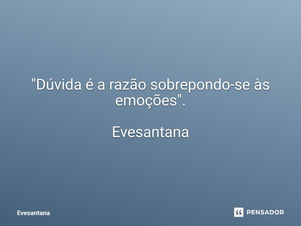 "⁠Dúvida é a razão sobrepondo-se às emoções". Evesantana... Frase de Evesantana.