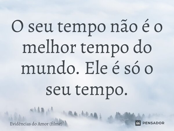 ⁠O seu tempo não é o melhor tempo do mundo. Ele é só o seu tempo.... Frase de Evidências do Amor (filme).