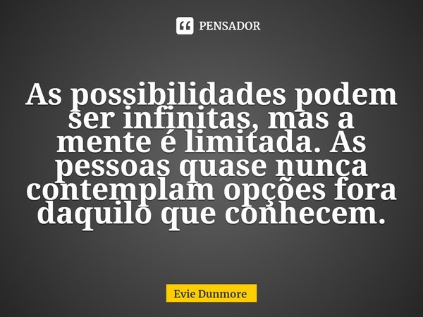 ⁠As possibilidades podem ser infinitas, mas a mente é limitada. As pessoas quase nunca contemplam opções fora daquilo que conhecem.... Frase de Evie Dunmore.