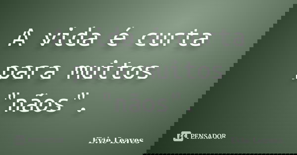 A vida é curta para muitos "nãos".... Frase de Evie Leaves.