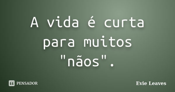 A vida é curta para muitos "nãos".... Frase de Evie Leaves.