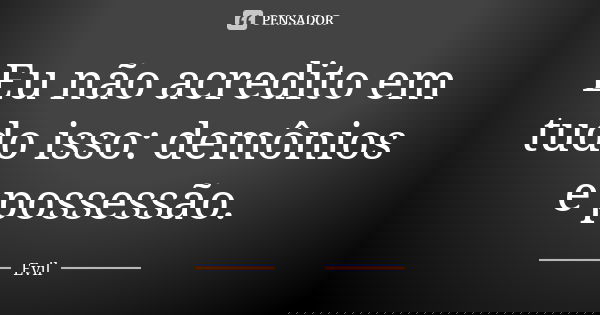 Eu não acredito em tudo isso: demônios e possessão.... Frase de Evil.