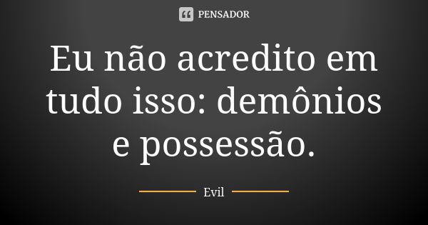 Eu não acredito em tudo isso: demônios e possessão.... Frase de Evil.