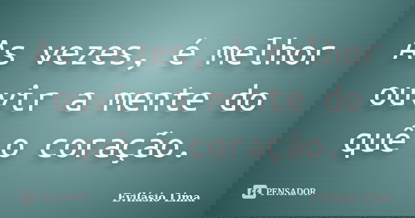 As vezes, é melhor ouvir a mente do quê o coração.... Frase de Evilásio Lima.