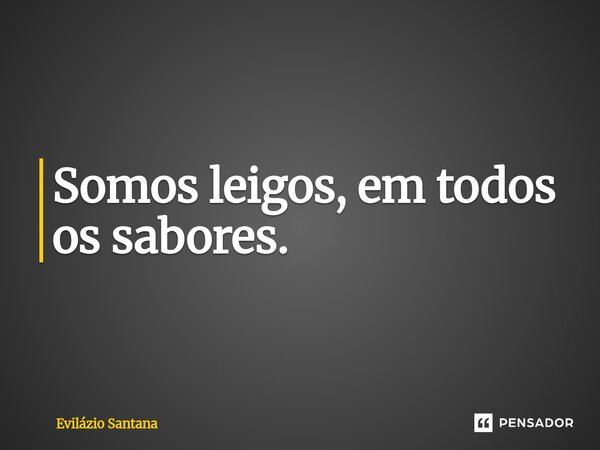 ⁠Somos leigos, em todos os sabores.... Frase de Evilázio Santana.