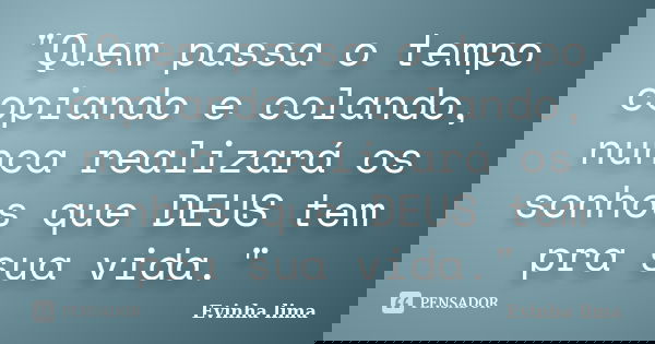 "Quem passa o tempo copiando e colando, nunca realizará os sonhos que DEUS tem pra sua vida."... Frase de Evinha lima.