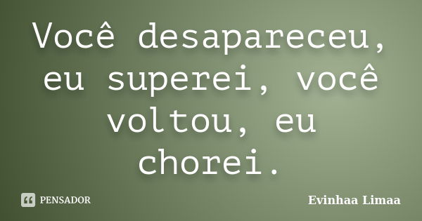 Você desapareceu, eu superei, você voltou, eu chorei.... Frase de Evinhaa Limaa.