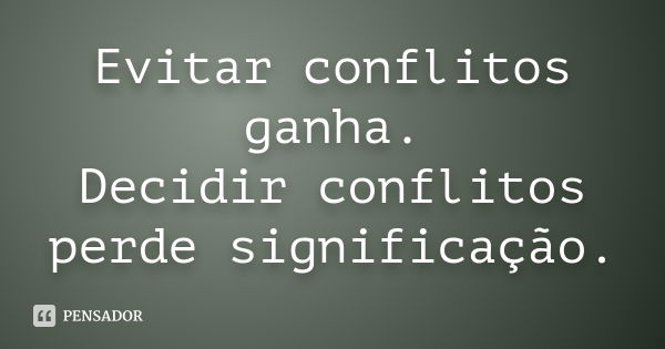 Evitar conflitos ganha. Decidir conflitos perde significação.... Frase de Autor desconhecido.