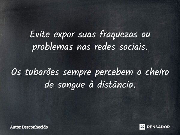 Evite expor suas fraquezas ou problemas nas redes sociais. Os tubarões sempre percebem o cheiro de sangue à distância.... Frase de Autor desconhecido.