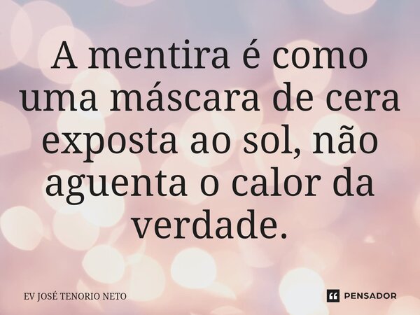 ⁠A mentira é como uma máscara de cera exposta ao sol, não aguenta o calor da verdade.... Frase de Ev José Tenório Neto.