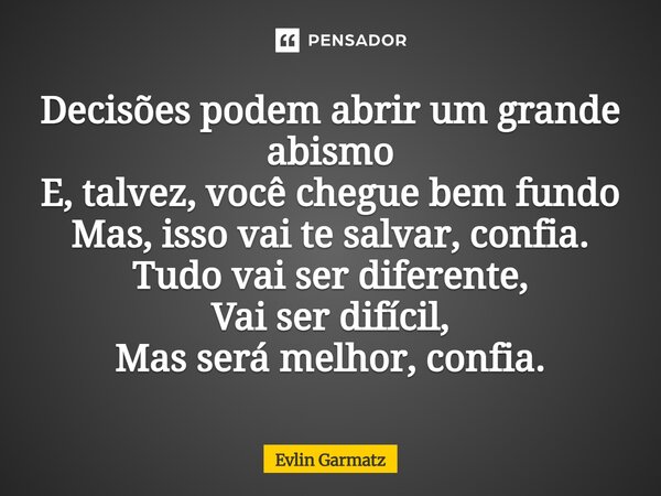 ⁠Decisões podem abrir um grande abismo E, talvez, você chegue bem fundo Mas, isso vai te salvar, confia. Tudo vai ser diferente, Vai ser difícil, Mas será melho... Frase de Evlin Garmatz.