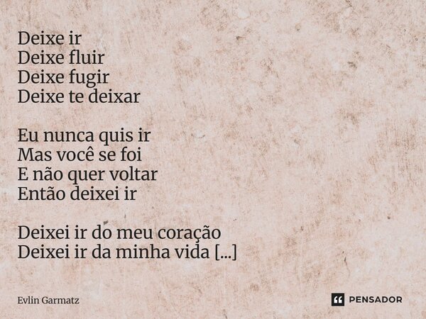 ⁠Deixe ir Deixe fluir Deixe fugir Deixe te deixar Eu nunca quis ir Mas você se foi E não quer voltar Então deixei ir Deixei ir do meu coração Deixei ir da minha... Frase de Evlin Garmatz.