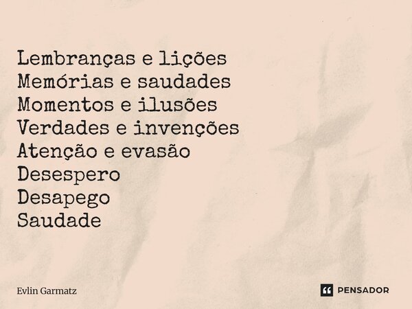 ⁠Lembranças e lições Memórias e saudades Momentos e ilusões Verdades e invenções Atenção e evasão Desespero Desapego Saudade... Frase de Evlin Garmatz.