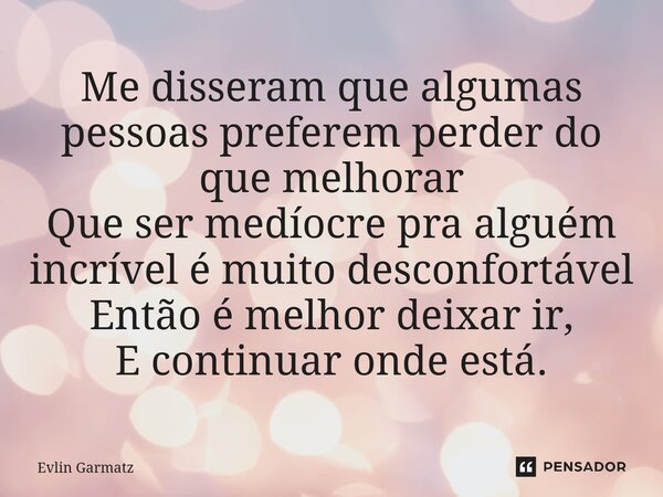 ⁠Me disseram que algumas pessoas preferem perder do que melhorar Que ser medíocre pra alguém incrível é muito desconfortável Então é melhor deixar ir, E continu... Frase de Evlin Garmatz.