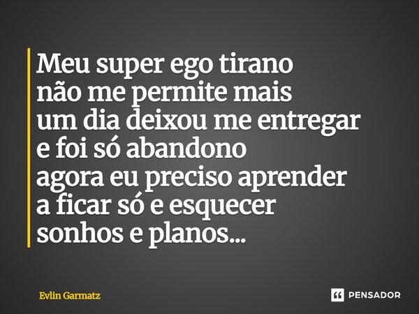 ⁠Meu super ego tirano não me permite mais um dia deixou me entregar e foi só abandono agora eu preciso aprender a ficar só e esquecer sonhos e planos...... Frase de Evlin Garmatz.
