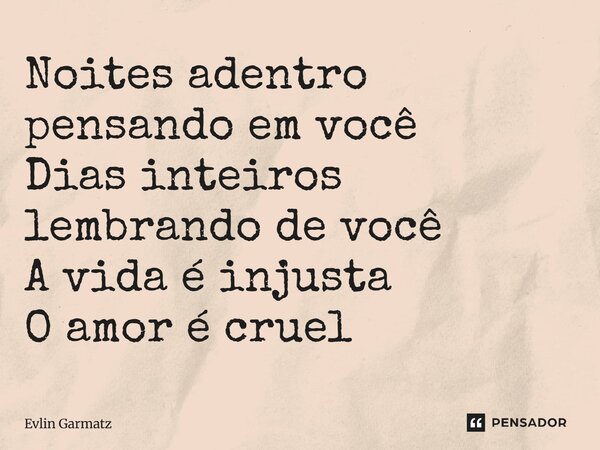 ⁠Noites adentro pensando em você Dias inteiros lembrando de você A vida é injusta O amor é cruel... Frase de Evlin Garmatz.