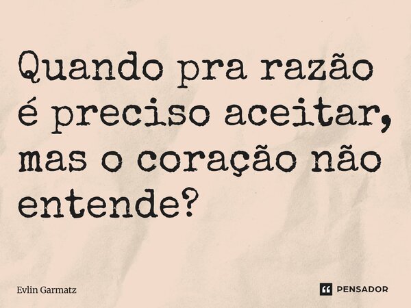 Quando pra razão é preciso aceitar, mas o coração não entende? ⁠... Frase de Evlin Garmatz.