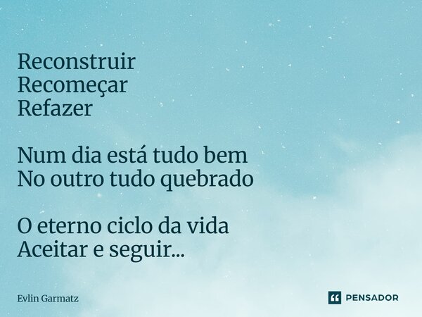 ⁠Reconstruir Recomeçar Refazer Num dia está tudo bem No outro tudo quebrado O eterno ciclo da vida Aceitar e seguir...... Frase de Evlin Garmatz.