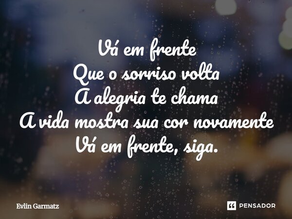⁠Vá em frente Que o sorriso volta A alegria te chama A vida mostra sua cor novamente Vá em frente, siga.... Frase de Evlin Garmatz.
