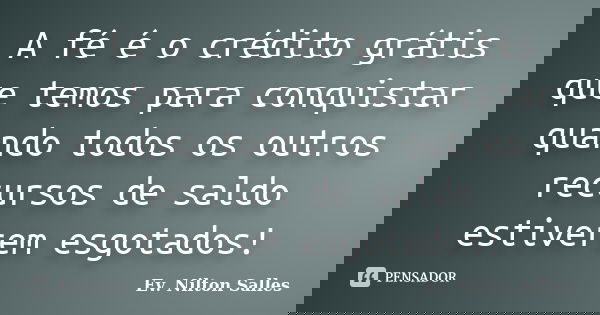 A fé é o crédito grátis que temos para conquistar quando todos os outros recursos de saldo estiverem esgotados!... Frase de Ev. Nilton Salles.