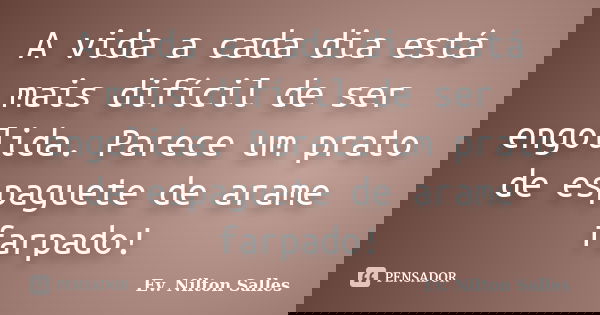 A vida a cada dia está mais difícil de ser engolida. Parece um prato de espaguete de arame farpado!... Frase de Ev Nilton Salles.