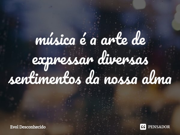 ⁠música é a arte de expressar diversas sentimentos da nossa alma... Frase de Evol Desconhecido.
