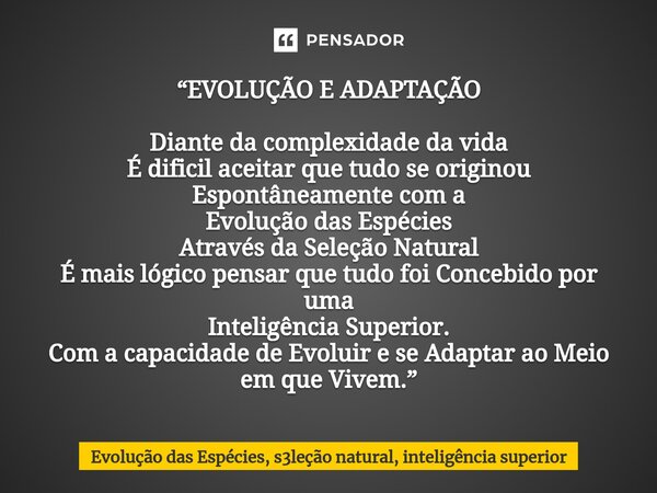 ⁠“EVOLUÇÃO E ADAPTAÇÃO Diante da complexidade da vida É dificil aceitar que tudo se originou Espontâneamente com a Evolução das Espécies Através da Seleção Natu... Frase de Evolução das Espécies, s3leção natural, inteligência superior.