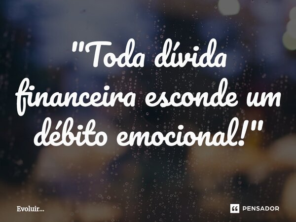 ⁠"Toda dívida financeira esconde um débito emocional!"... Frase de Evoluir....
