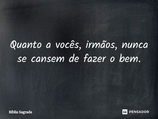 Quanto a vocês, irmãos, nunca se cansem de fazer o bem.... Frase de Bíblia Sagrada.
