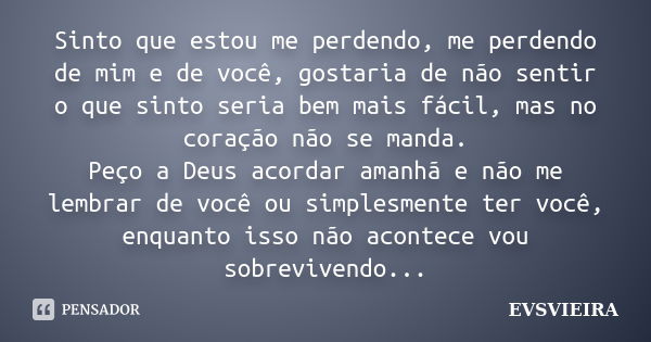 Sinto que estou me perdendo, me perdendo de mim e de você, gostaria de não sentir o que sinto seria bem mais fácil, mas no coração não se manda. Peço a Deus aco... Frase de EVSVIEIRA.