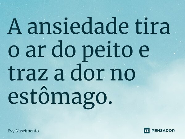 ⁠A ansiedade tira o ar do peito e traz a dor no estômago.... Frase de Evy Nascimento.