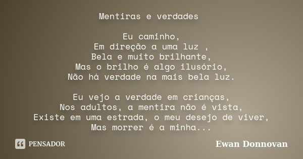 Mentiras e verdades Eu caminho, Em direção a uma luz , Bela e muito brilhante, Mas o brilho é algo ilusório, Não há verdade na mais bela luz. Eu vejo a verdade ... Frase de Ewan Donnovan.