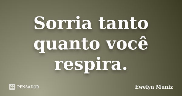 Sorria tanto quanto você respira.... Frase de Ewelyn Muniz.