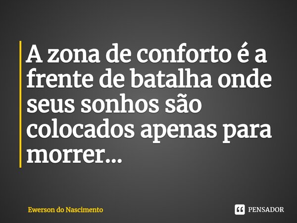 ⁠A zona de conforto é a frente de batalha onde seus sonhos são colocados apenas para morrer...... Frase de Ewerson do Nascimento.