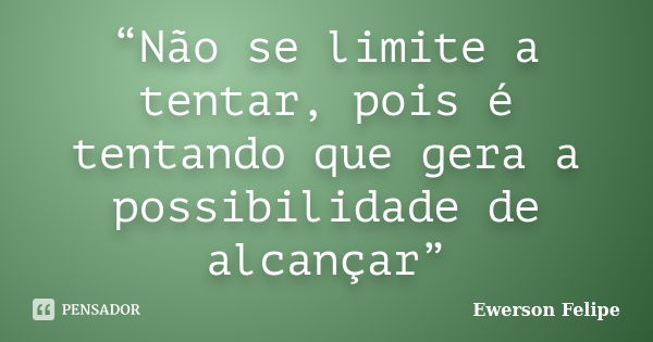 “Não se limite a tentar, pois é tentando que gera a possibilidade de alcançar”... Frase de Ewerson Felipe.