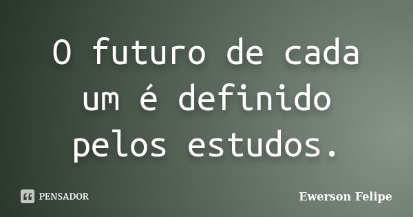 O futuro de cada um é definido pelos estudos.... Frase de Ewerson Felipe.