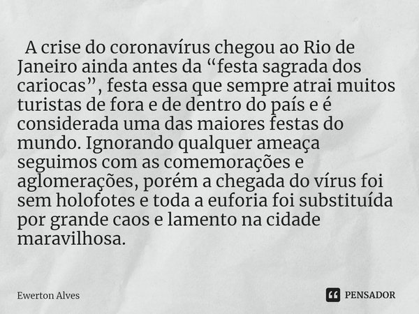 ⁠ A crise do coronavírus chegou ao Rio de Janeiro ainda antes da “festa sagrada dos cariocas”, festa essa que sempre atrai muitos turistas de fora e de dentro d... Frase de Ewerton Alves.