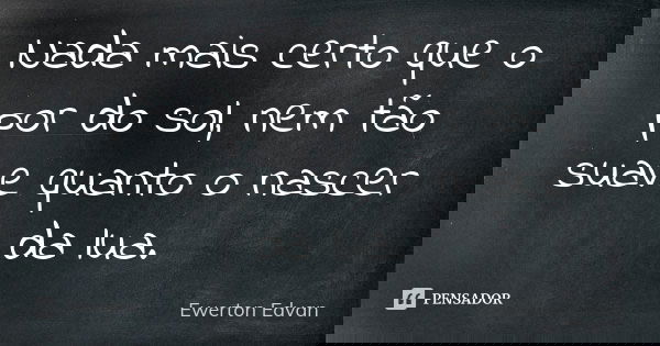 Nada mais certo que o por do sol, nem tão suave quanto o nascer da lua.... Frase de Ewerton Edvan.