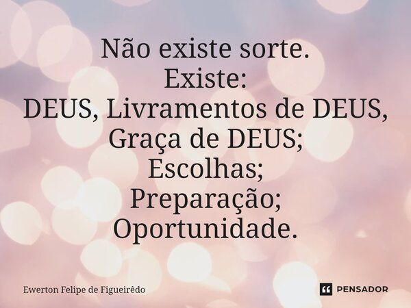 ⁠Não existe sorte. Existe: DEUS, Livramentos de DEUS, Graça de DEUS; Escolhas; Preparação; Oportunidade.... Frase de Ewerton Felipe de Figueiredo.