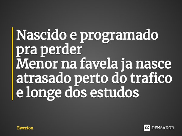 ⁠Nascido e programado pra perder
Menor na favela já nasce atrasado perto do trafico e longe dos estudos... Frase de EWERTON.