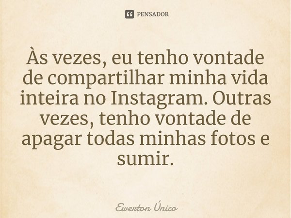 ⁠Às vezes, eu tenho vontade de compartilhar minha vida inteira no Instagram. Outras vezes, tenho vontade de apagar todas minhas fotos e sumir.... Frase de Ewerton Único.