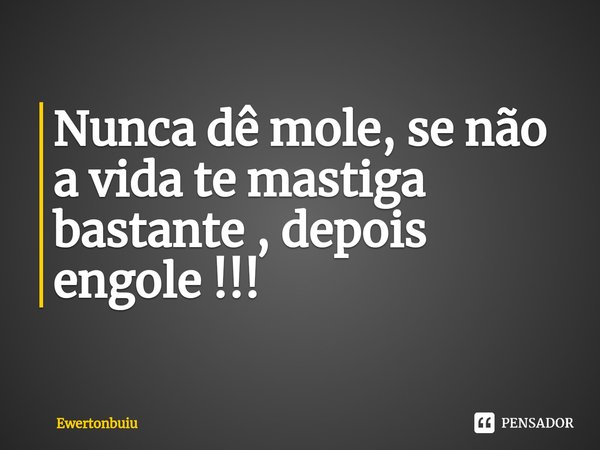 ⁠Nunca dê mole, se não a vida te mastiga bastante , depois engole !!!... Frase de Ewertonbuiu.