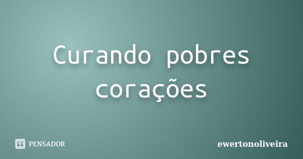 Curando pobres corações... Frase de ewertonoliveira.